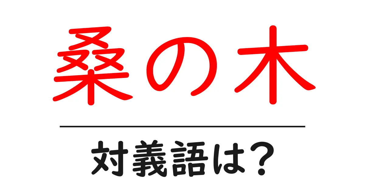 桑の木の対義語・反対語を使用例を交えて分かりやすく解説!
