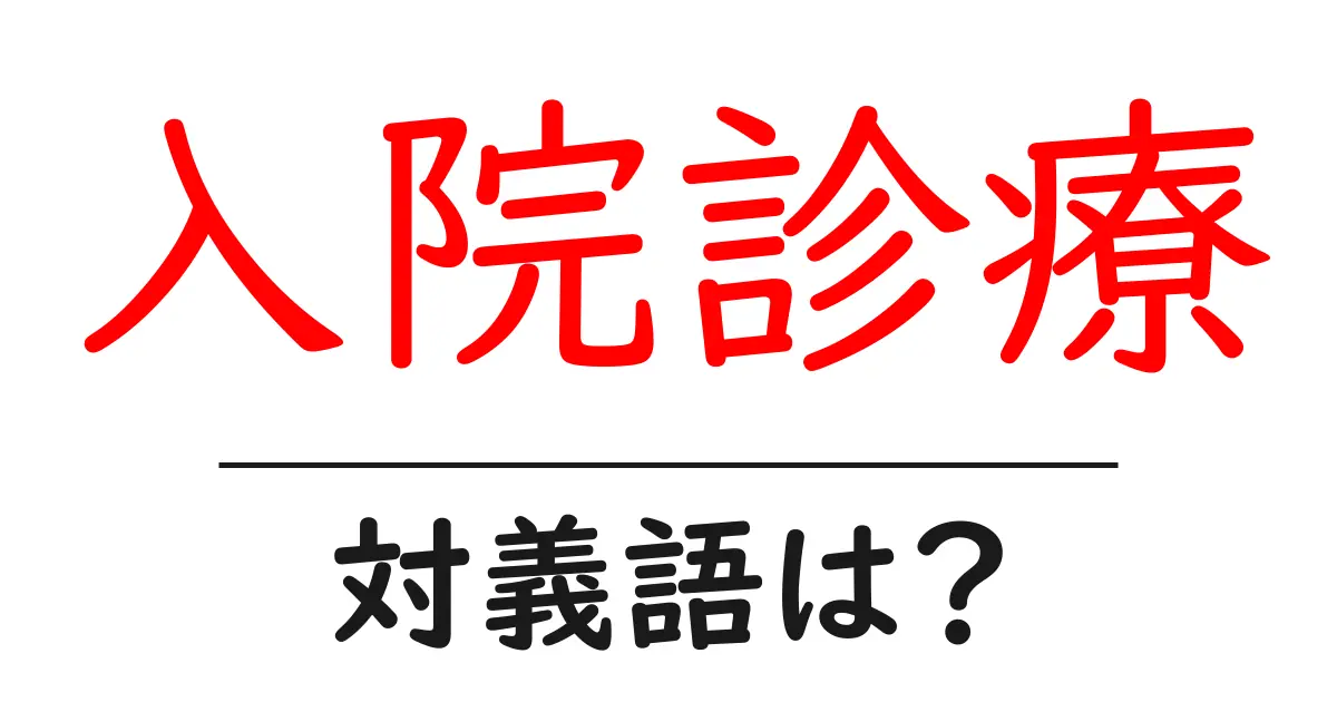 入院診療の対義語・反対語を使用例を交えて分かりやすく解説!