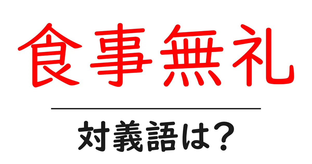 食事無礼の対義語・反対語を使用例を交えて分かりやすく解説!