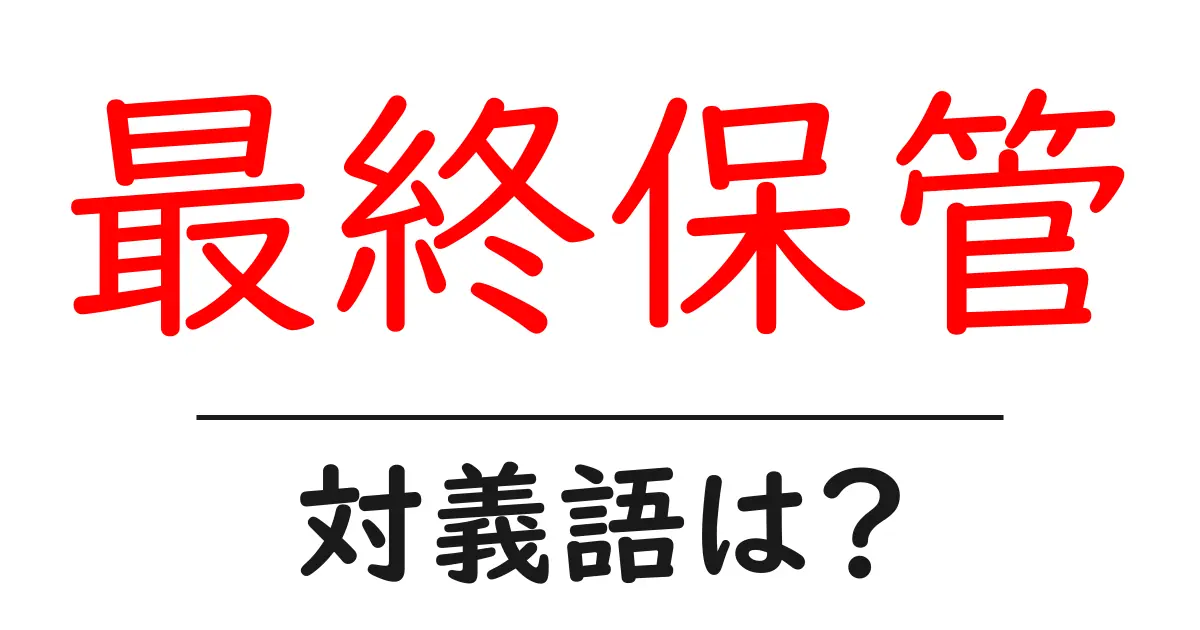 最終保管の対義語・反対語を使用例を交えて分かりやすく解説！