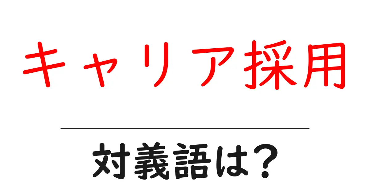 キャリア採用の対義語・反対語を使用例を交えて分かりやすく解説！