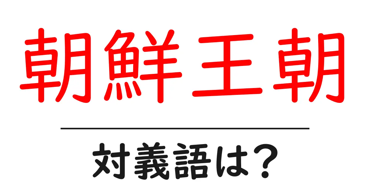 朝鮮王朝の対義語・反対語を使用例を交えて分かりやすく解説!