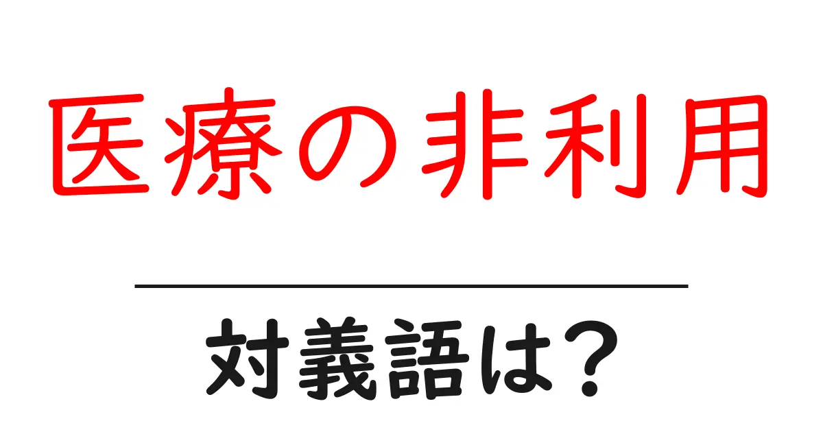 医療の非利用の対義語・反対語を使用例を交えて分かりやすく解説!