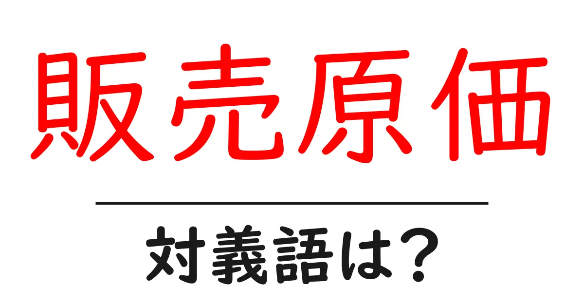 販売原価の対義語・反対語を使用例を交えて分かりやすく解説!