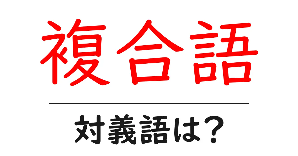複合語の対義語・反対語を使用例を交えて分かりやすく解説!