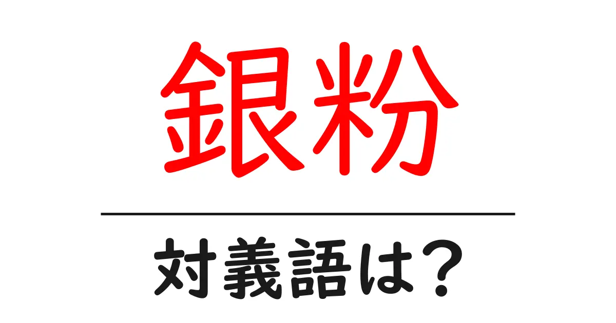 銀粉の対義語・反対語を使用例を交えて分かりやすく解説!