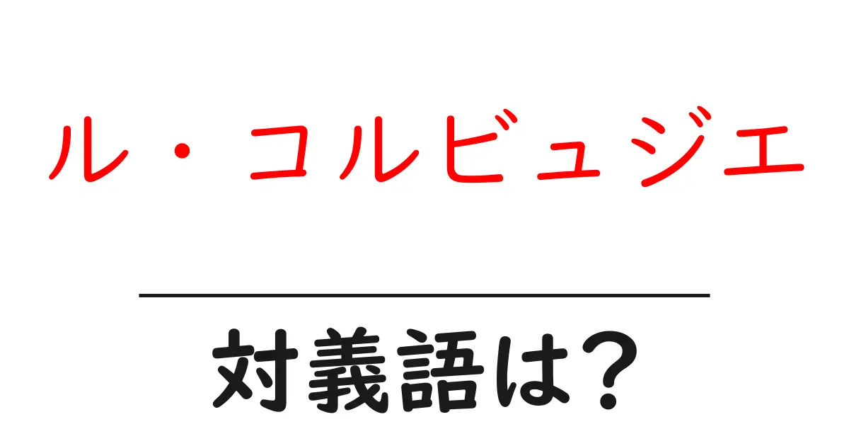 ル・コルビュジエの対義語・反対語を使用例を交えて分かりやすく解説!