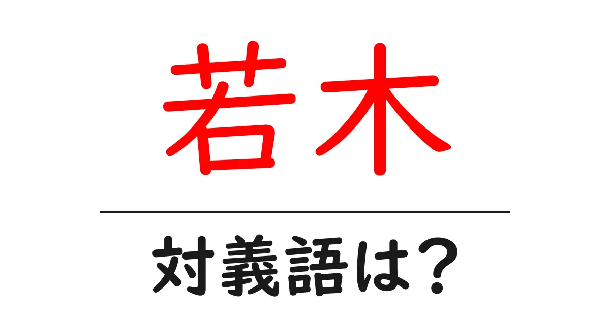 若木の対義語・反対語を使用例を交えて分かりやすく解説!