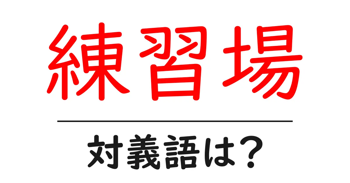 練習場の対義語・反対語を使用例を交えて分かりやすく解説！