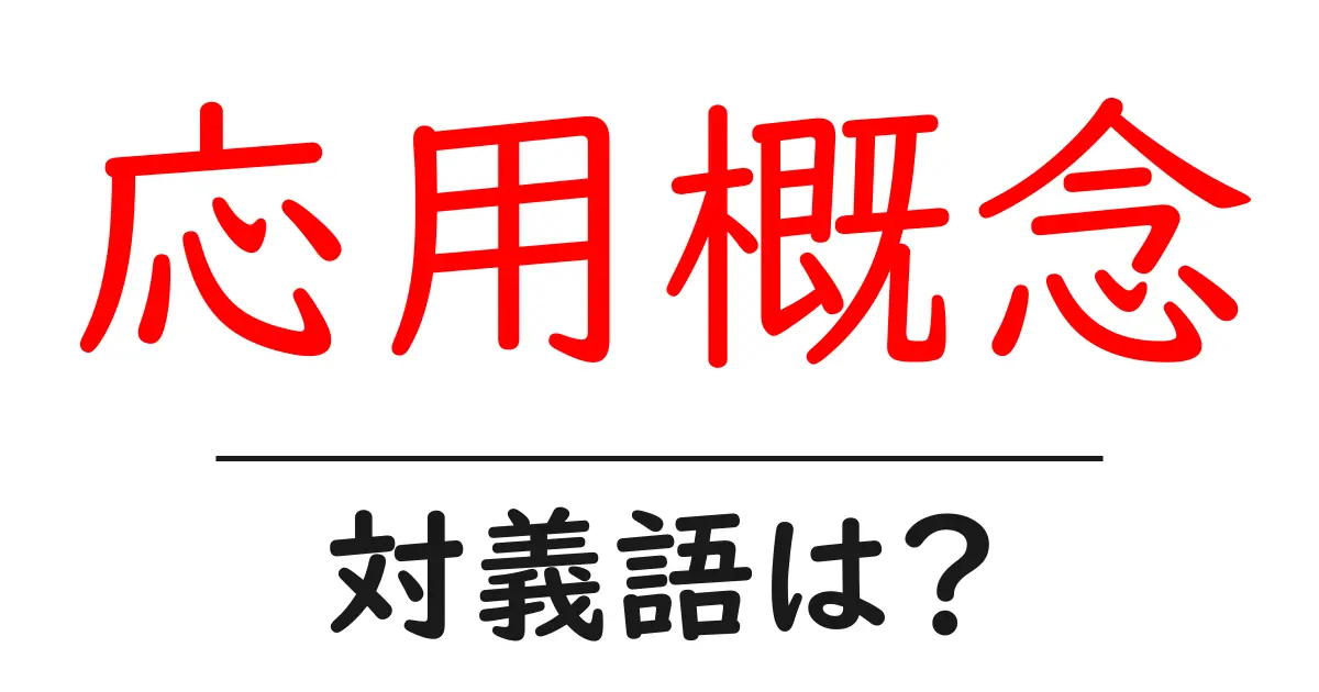 応用概念の対義語・反対語を使用例を交えて分かりやすく解説!