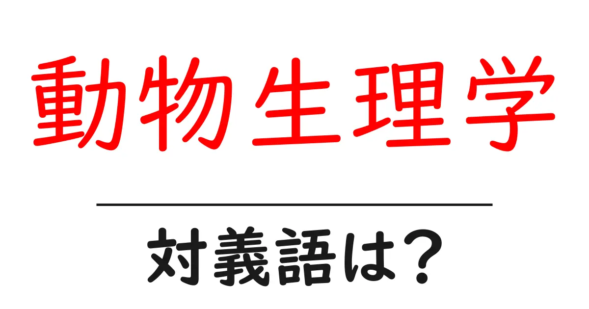 動物生理学の対義語・反対語を使用例を交えて分かりやすく解説!