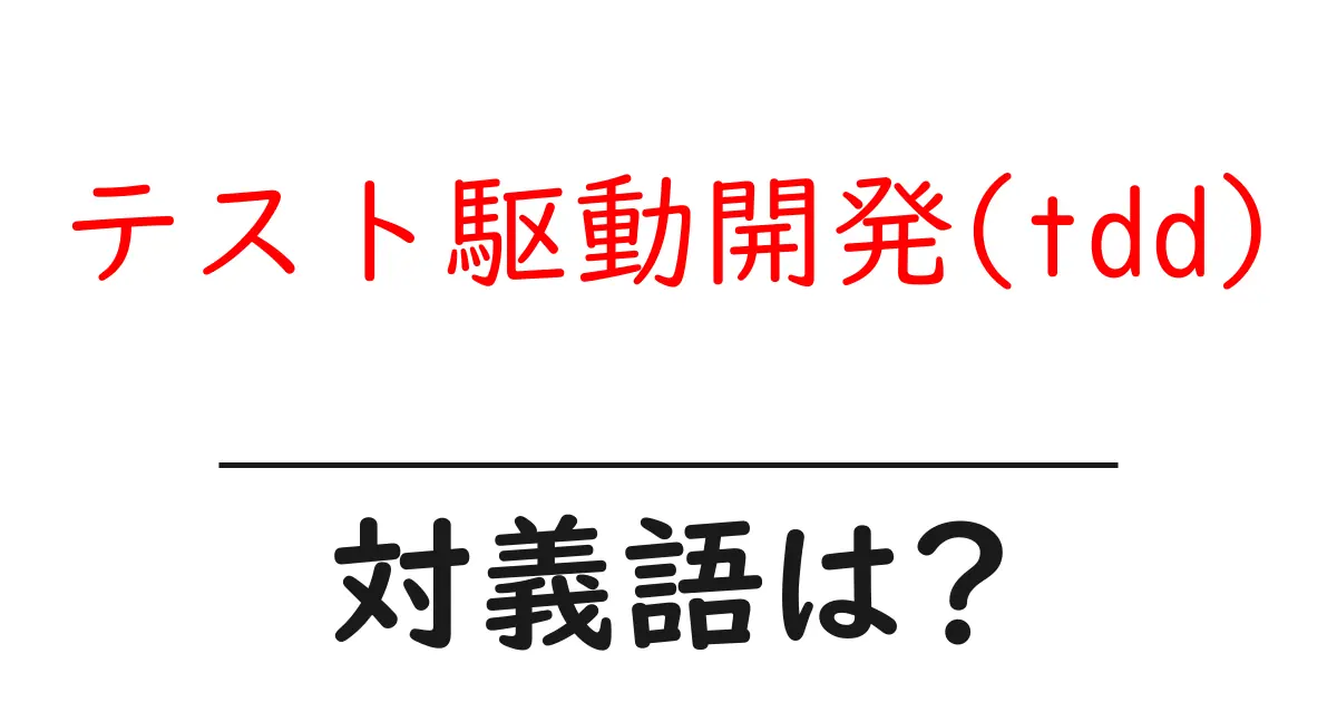 テスト駆動開発(tdd)の対義語・反対語を使用例を交えて分かりやすく解説!