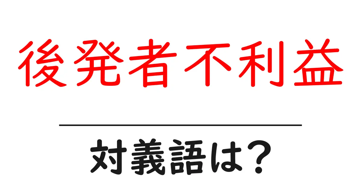 後発者不利益の対義語・反対語を使用例を交えて分かりやすく解説!