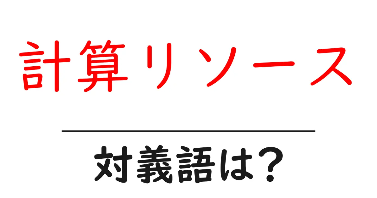 計算リソースの対義語・反対語を使用例を交えて分かりやすく解説!