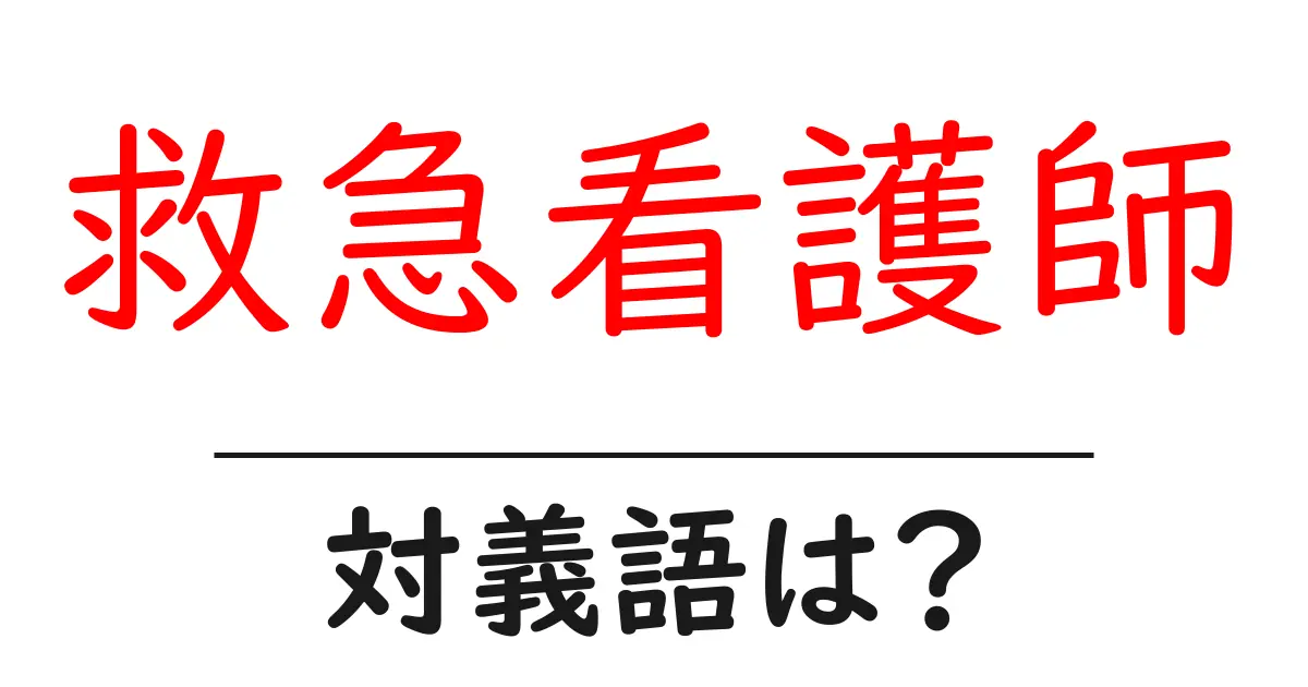 救急看護師の対義語・反対語を使用例を交えて分かりやすく解説!