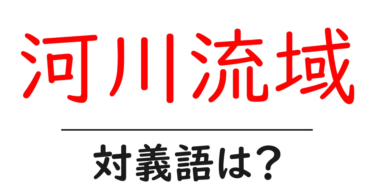 河川流域の対義語・反対語を使用例を交えて分かりやすく解説!