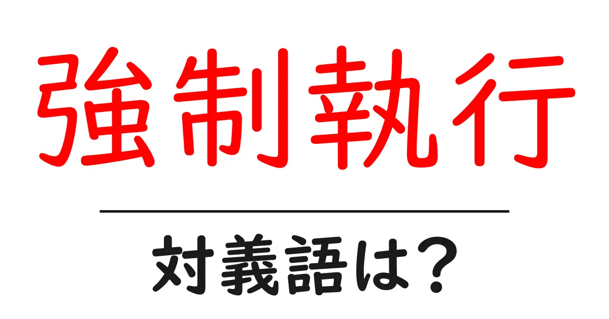 強制執行の対義語・反対語を使用例を交えて分かりやすく解説!