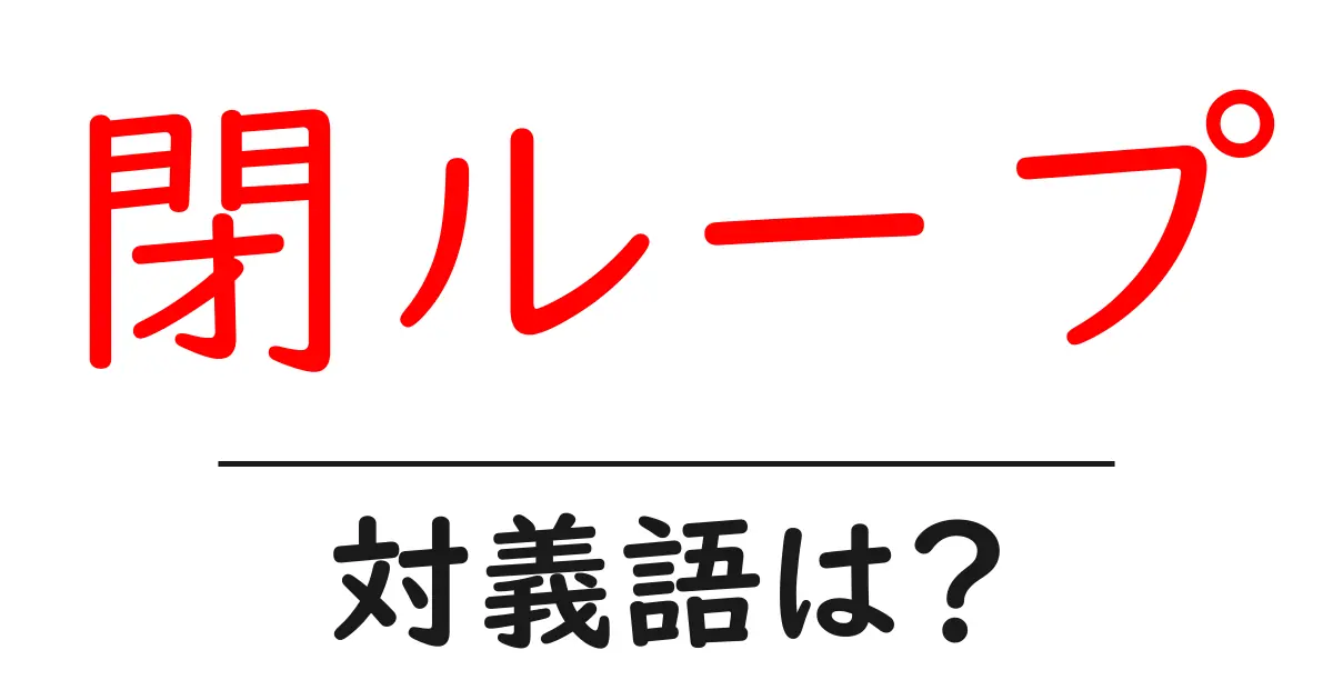 閉ループの対義語・反対語を使用例を交えて分かりやすく解説！