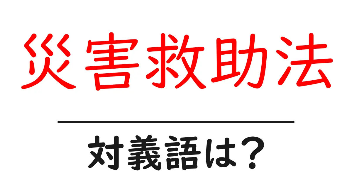 災害救助法の対義語・反対語を使用例を交えて分かりやすく解説!