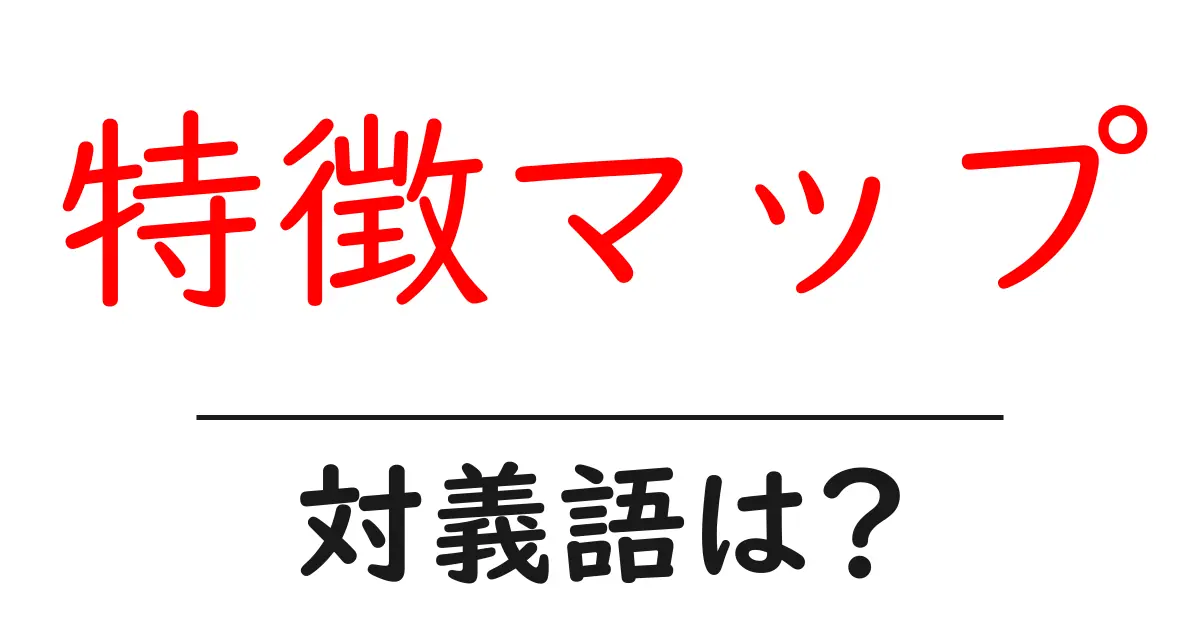 特徴マップの対義語・反対語を使用例を交えて分かりやすく解説!