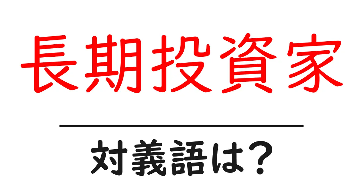 長期投資家の対義語・反対語を使用例を交えて分かりやすく解説!