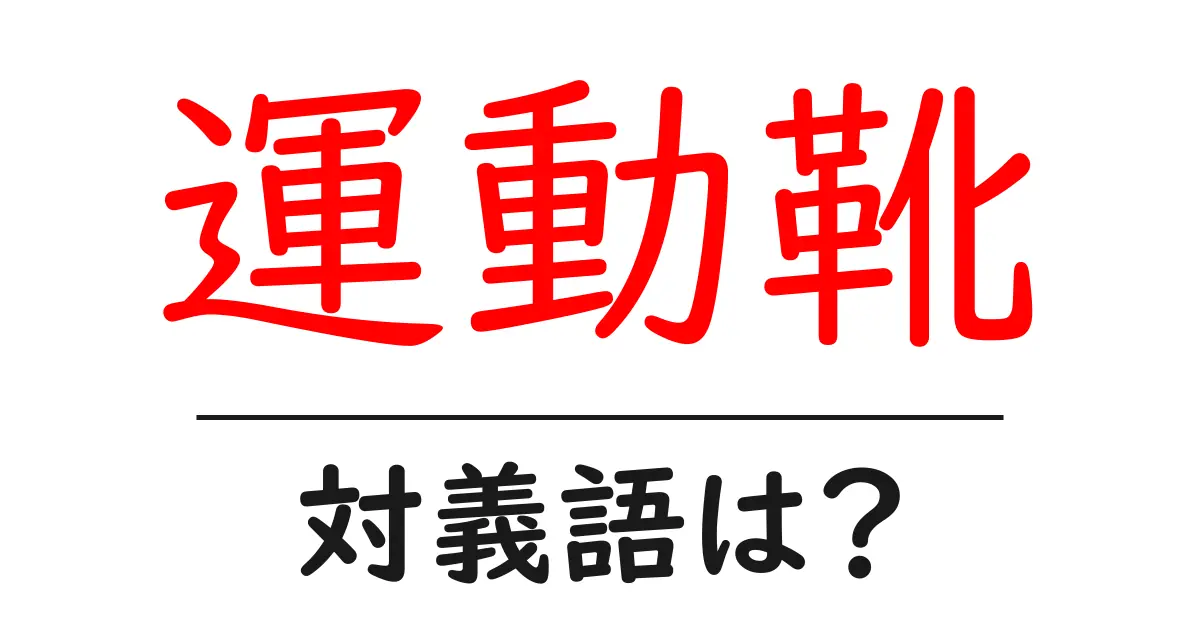 運動靴の対義語・反対語を使用例を交えて分かりやすく解説！