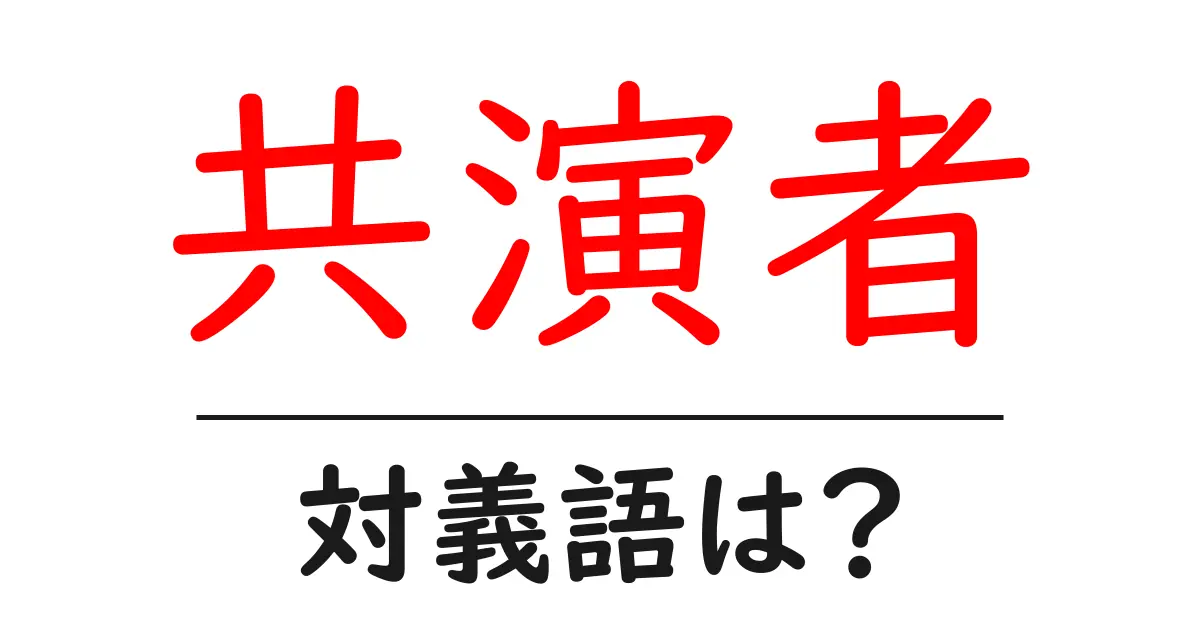 共演者の対義語・反対語を使用例を交えて分かりやすく解説！