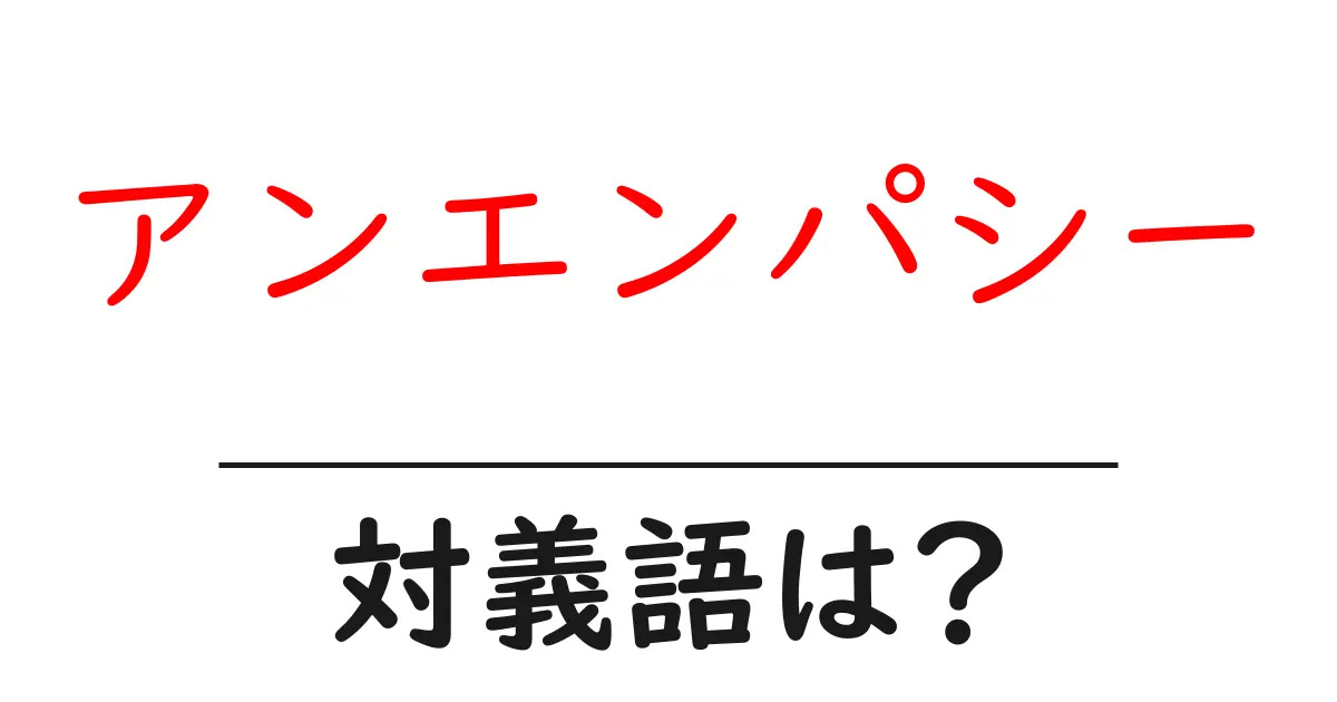 アンエンパシーの対義語・反対語を使用例を交えて分かりやすく解説!