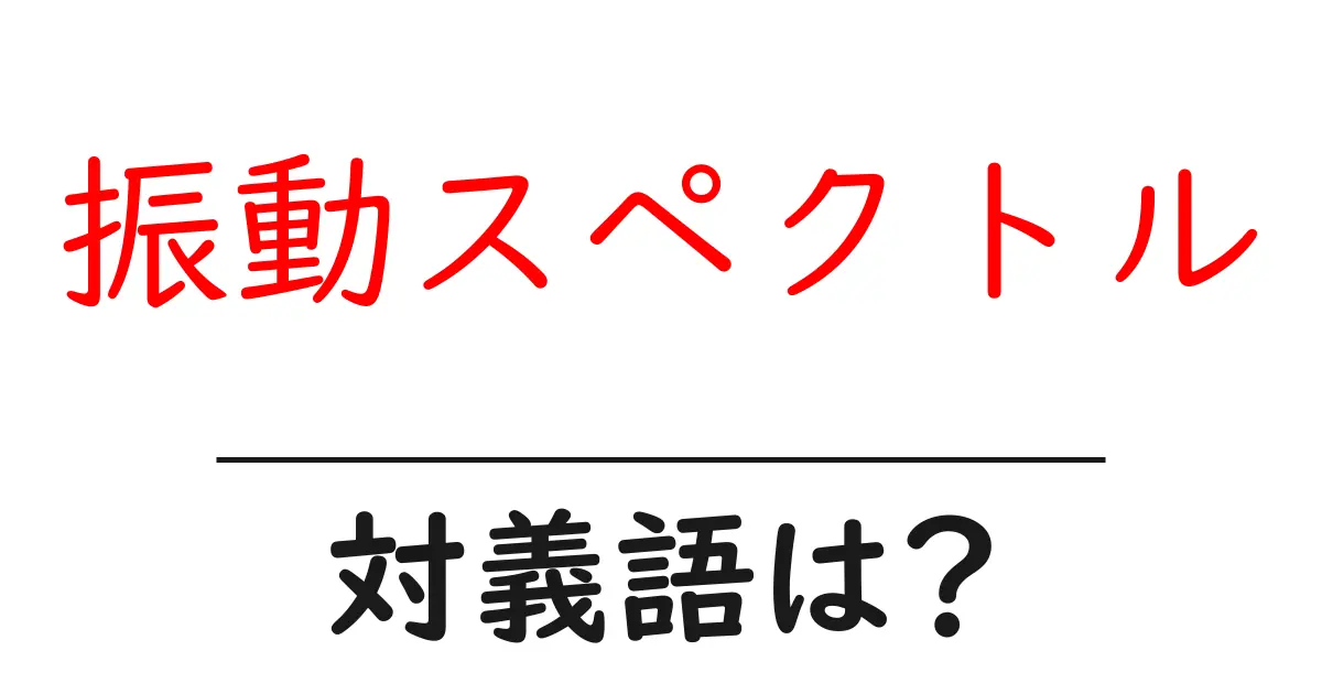 振動スペクトルの対義語・反対語を使用例を交えて分かりやすく解説!