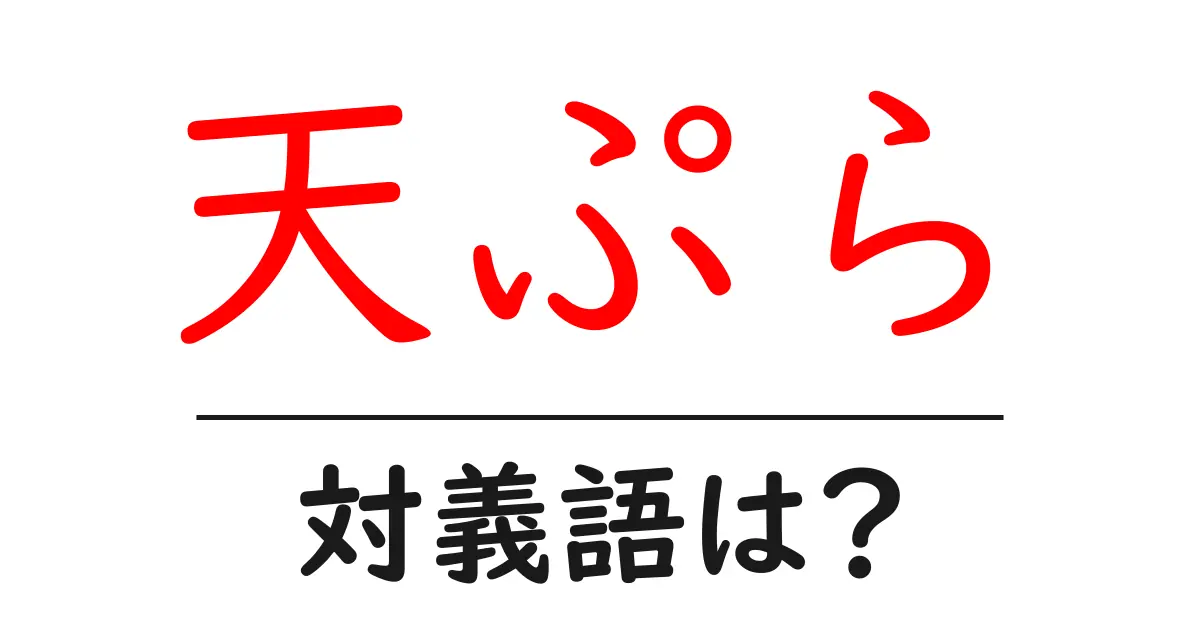 天ぷらの対義語・反対語を使用例を交えて分かりやすく解説!