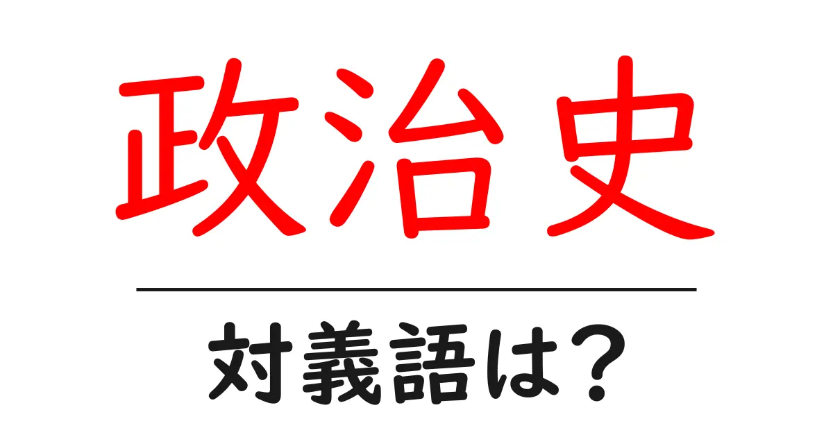 政治史の対義語・反対語を使用例を交えて分かりやすく解説!