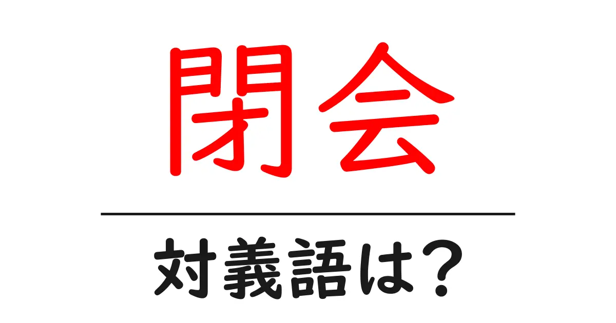 閉会の対義語・反対語を使用例を交えて分かりやすく解説！