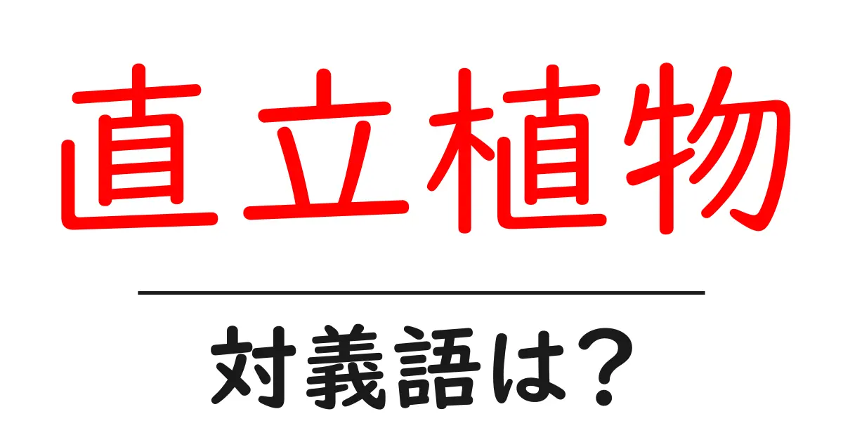 直立植物の対義語・反対語を使用例を交えて分かりやすく解説!