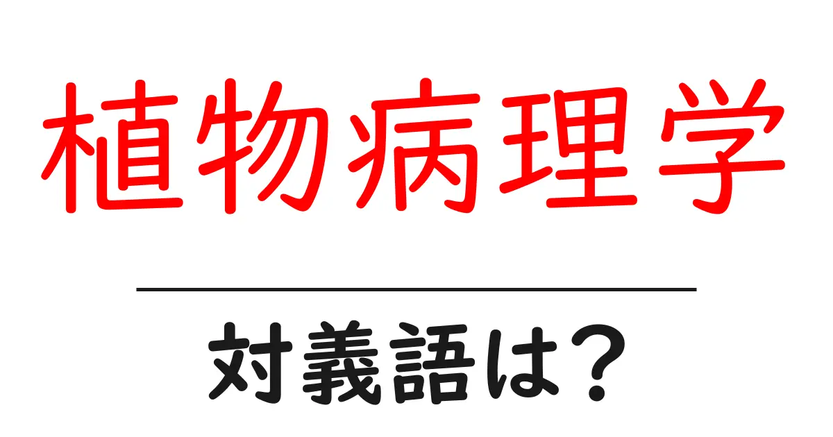 植物病理学の対義語・反対語を使用例を交えて分かりやすく解説!