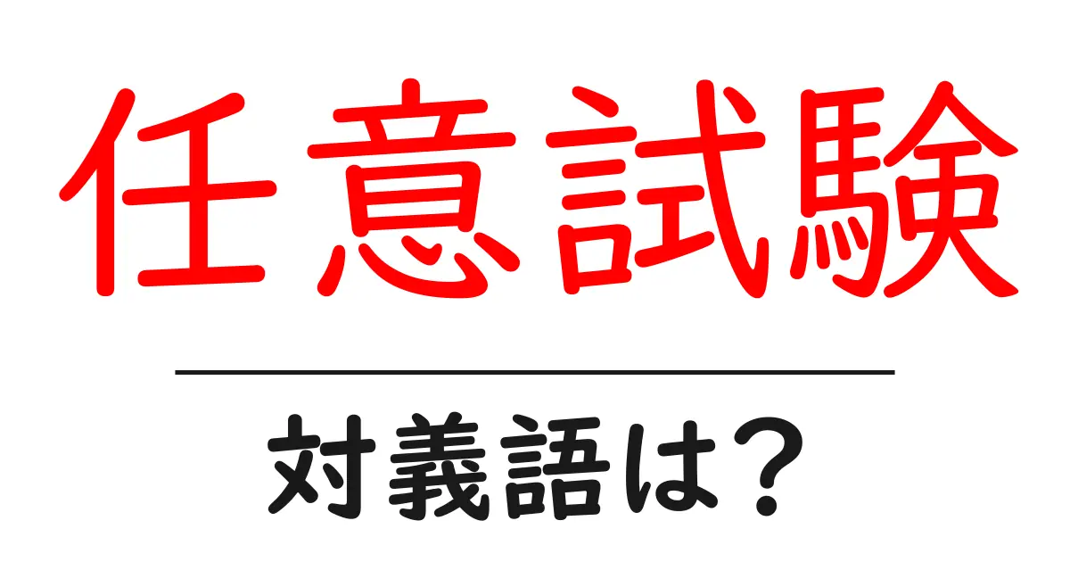 任意試験の対義語・反対語を使用例を交えて分かりやすく解説!
