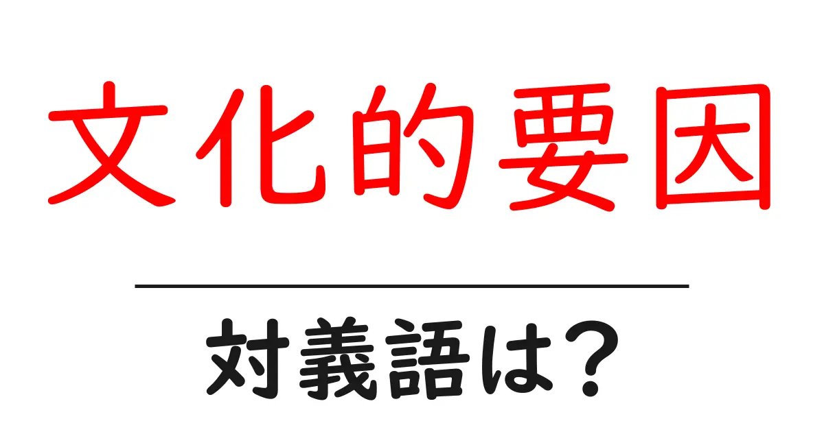 文化的要因の対義語・反対語を使用例を交えて分かりやすく解説!