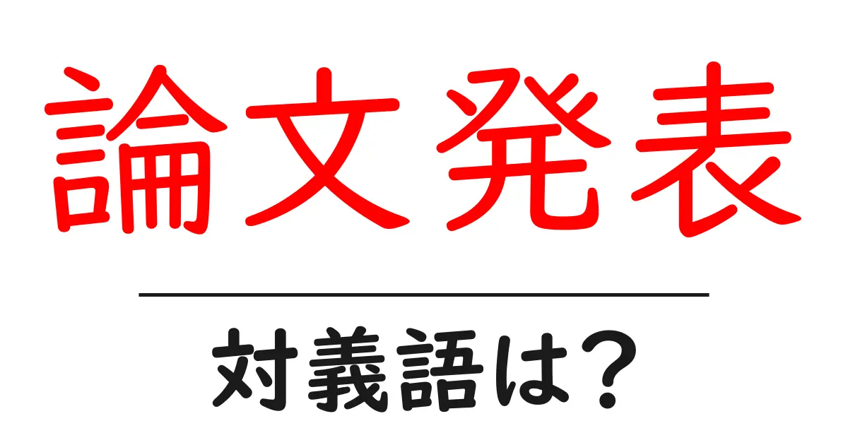 論文発表の対義語・反対語を使用例を交えて分かりやすく解説！