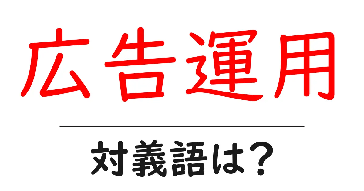 広告運用の対義語・反対語を使用例を交えて分かりやすく解説!