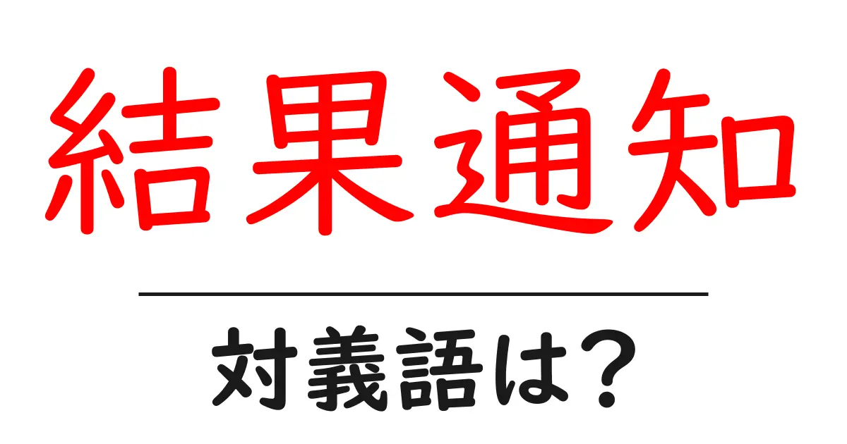 結果通知の対義語・反対語を使用例を交えて分かりやすく解説!