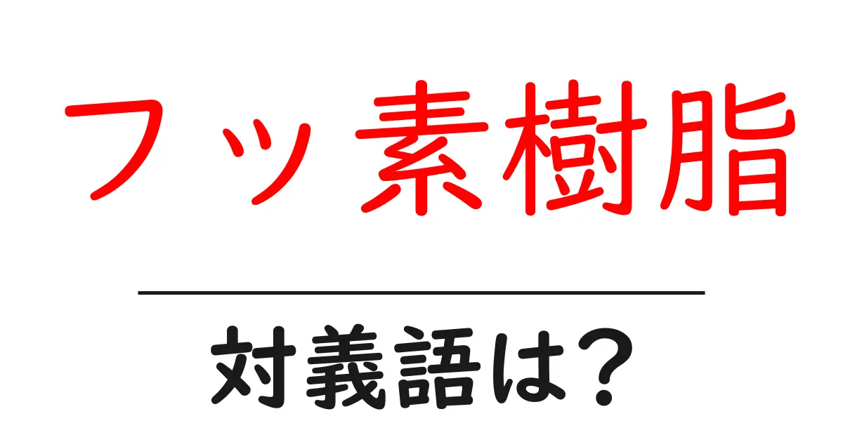 フッ素樹脂の対義語・反対語を使用例を交えて分かりやすく解説!