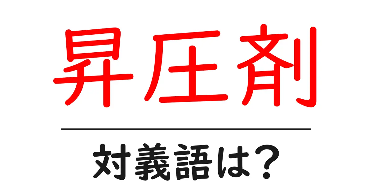 昇圧剤の対義語・反対語を使用例を交えて分かりやすく解説！