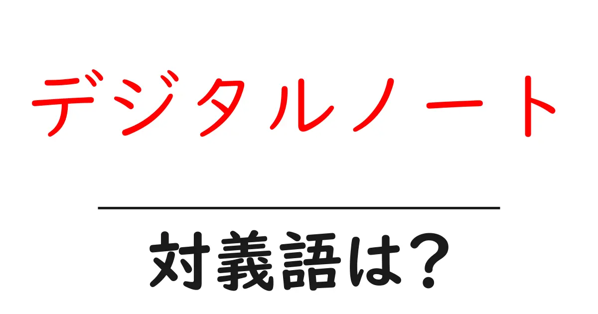 デジタルノートの対義語・反対語を使用例を交えて分かりやすく解説!