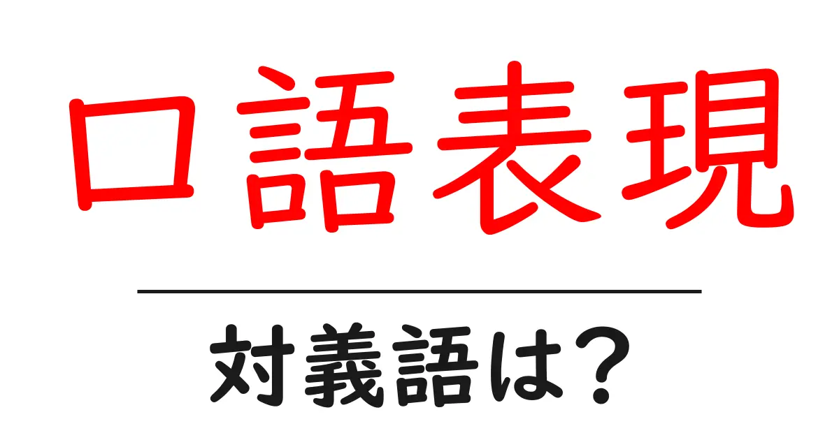 口語表現の対義語・反対語を使用例を交えて分かりやすく解説!
