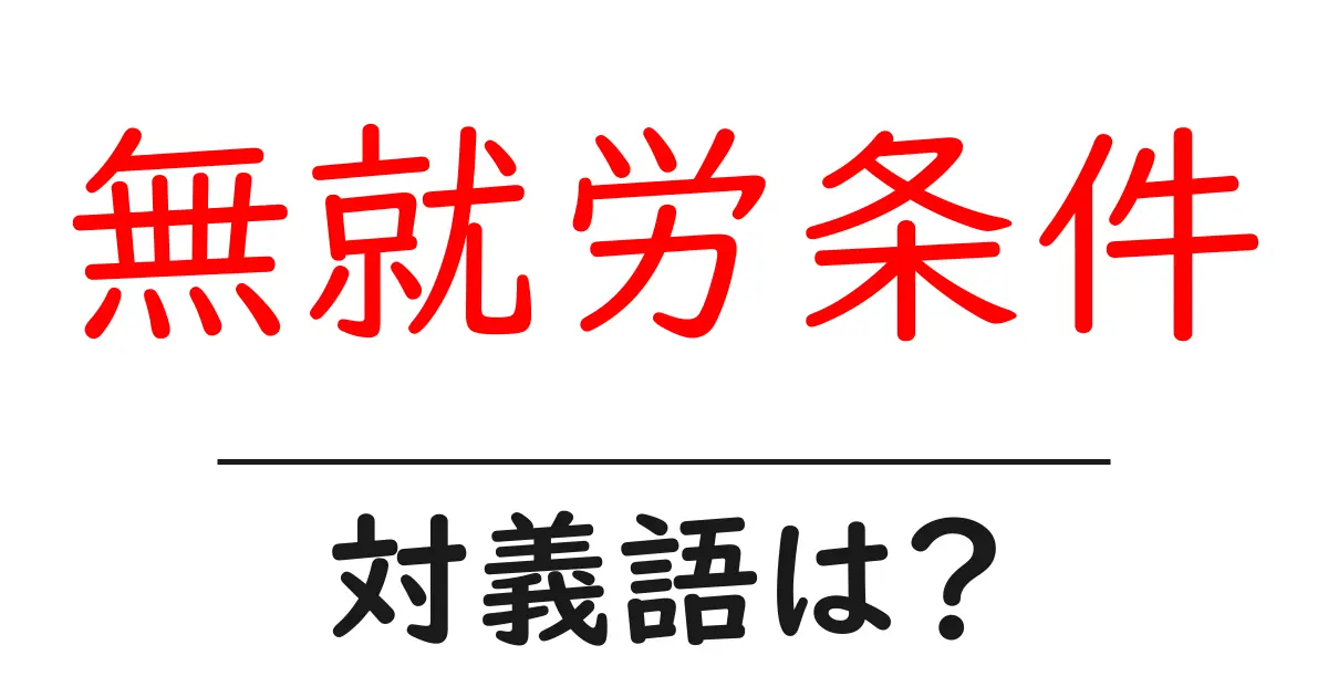 無就労条件の対義語・反対語を使用例を交えて分かりやすく解説!