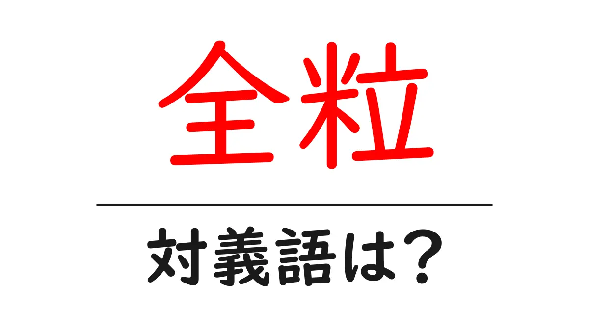 全粒の対義語・反対語を使用例を交えて分かりやすく解説!