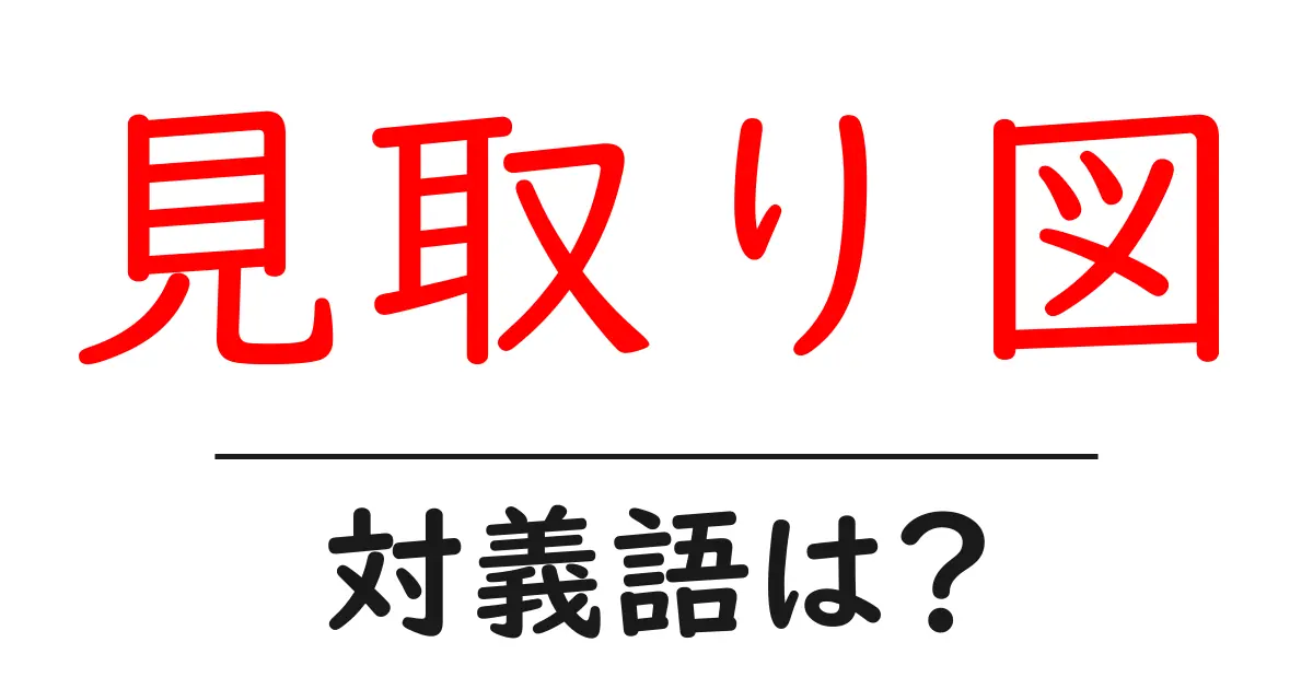 見取り図の対義語・反対語を使用例を交えて分かりやすく解説!