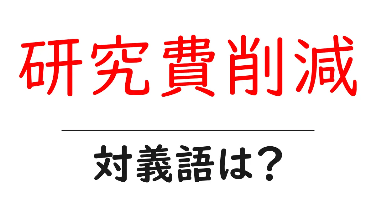 研究費削減の対義語・反対語を使用例を交えて分かりやすく解説!