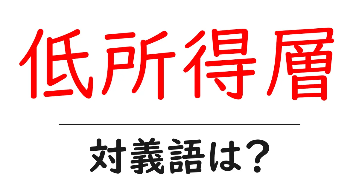 低所得層の対義語・反対語を使用例を交えて分かりやすく解説!