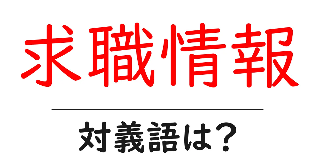 求職情報の対義語・反対語を使用例を交えて分かりやすく解説!
