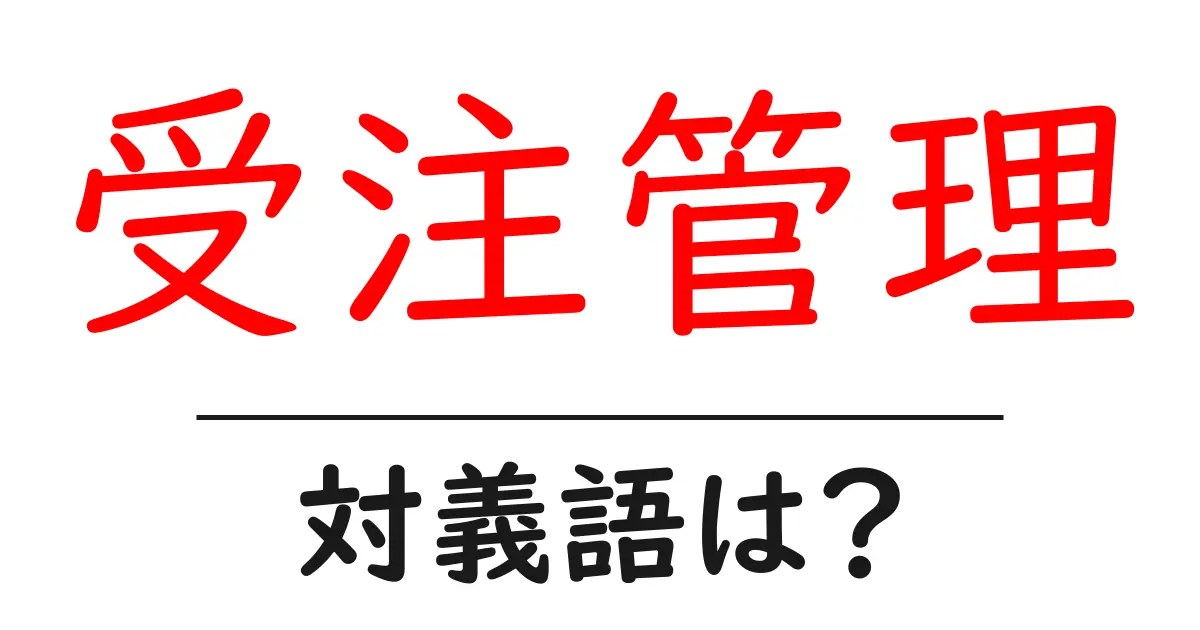受注管理の対義語・反対語を使用例を交えて分かりやすく解説!